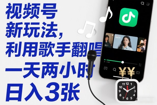 视频号新玩法,利用歌手翻唱,一天两小时,日入3张-站长V课