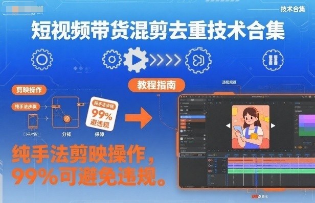 短视频带货混剪去重技术合集，纯手法剪映操作，99%可避免违规