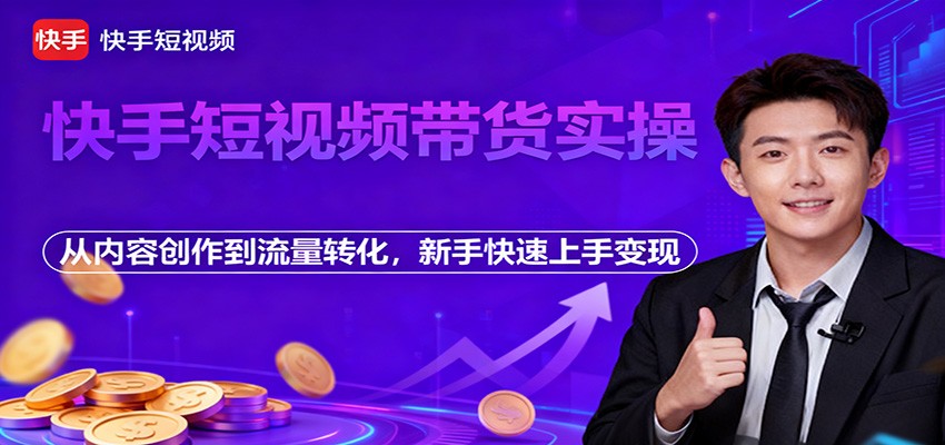 快手短视频带货实操,从内容创作到流量转化,新手快速上手变现-站长V课