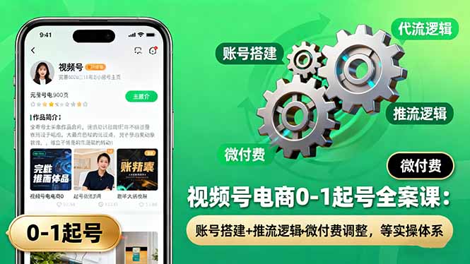 视频号电商0-1起号全案课：账号搭建+推流逻辑+微付费调整，等实操体系-站长V课