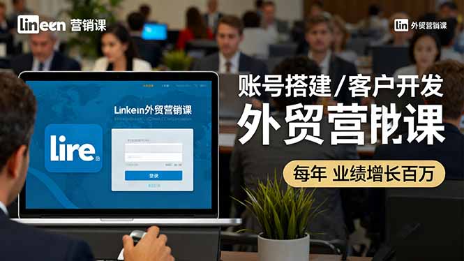 LinkedIn外贸营销课：账号搭建/客户开发/成交转化，年业绩增长百万+-站长V课