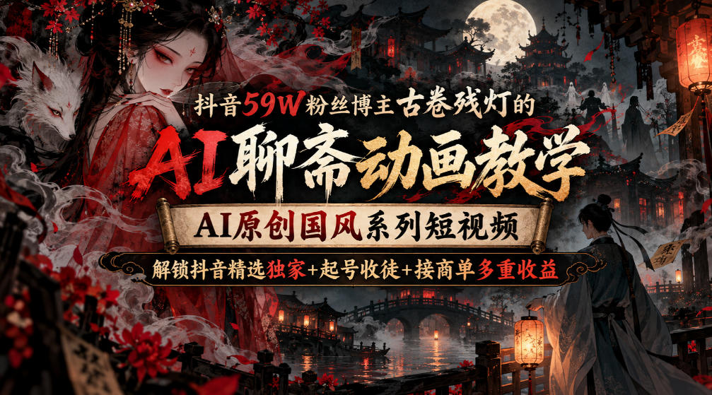 抖音59W粉丝博主古卷残灯的AI聊斋动画教学,AI原创国风系列短视频,解锁抖音精选独家+起号收徒+接商单多重收益-站长V课