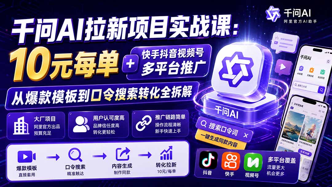 千问AI拉新项目实战课-更新0923:10元每单+快手抖音视频号多平台推广,从爆款模板到口令搜索转化全拆解-站长V课