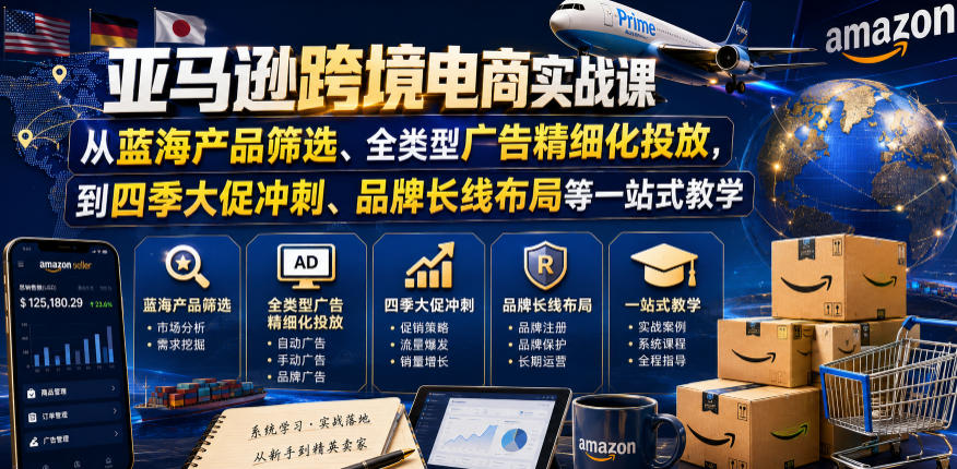 亚马逊跨境电商实战课,从蓝海产品筛选、全类型广告精细化投放,到四季大促冲刺、品牌长线布局等一站式教学(更新0926)-站长V课