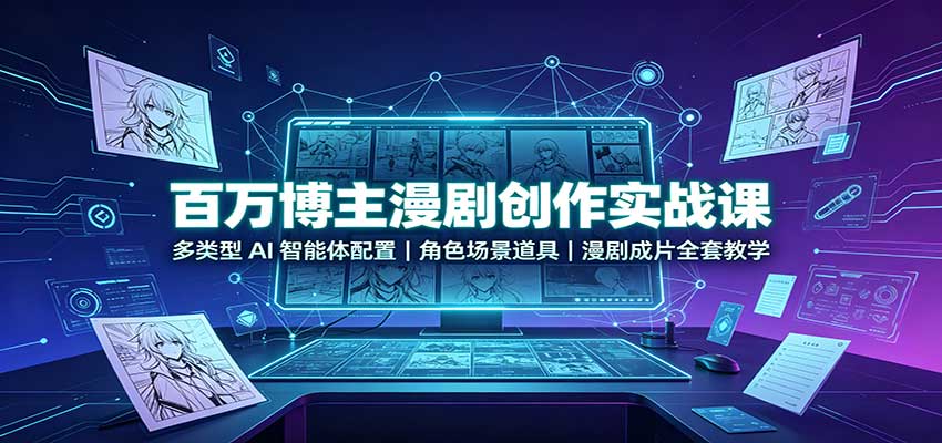 百万博主漫剧创作实战课：多类型AI智能体配置，角色场景道具，漫剧成片全套教学-站长V课