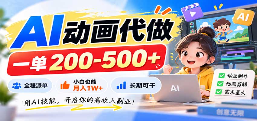 AI动画代做,一单200-500+,全程派单,小白也能月入1W+,长期可干-站长V课