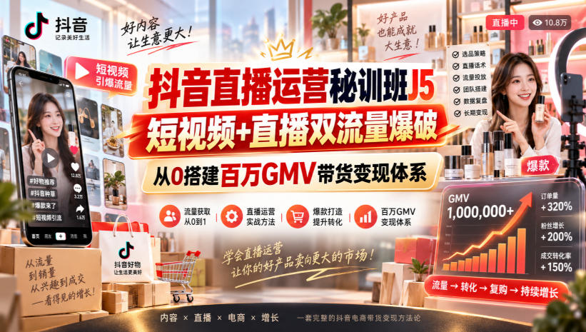 抖音直播运营秘训班J5|短视频+直播双流量爆破,从0搭建百万GMV带货变现体系-站长V课