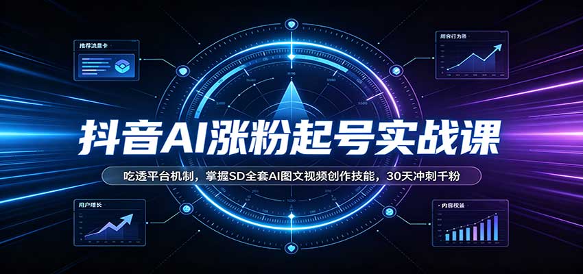 抖音AI涨粉起号实战课:吃透平台机制,掌握SD全套AI图文视频创作技能,30天冲刺千粉-站长V课