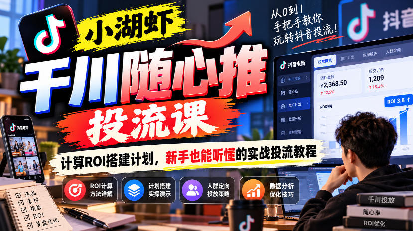 小湖虾千川随心推投流课，计算ROI搭建计划，新手也能听懂的实战投流教程-站长V课