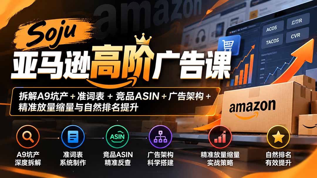 Soju亚马逊高阶广告课:拆解A9坑产+准词表+竞品ASIN+广告架构+精准放量缩量与自然排名提升-站长V课