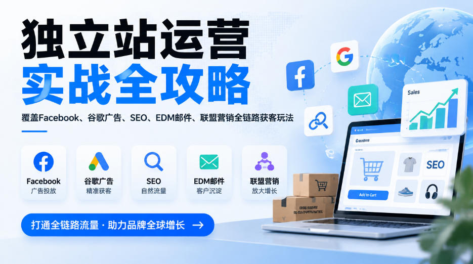 独立站运营实战全攻略，覆盖Facebook、谷歌广告、SEO、EDM邮件、联盟营销全链路获客玩法(更新2026)-站长V课
