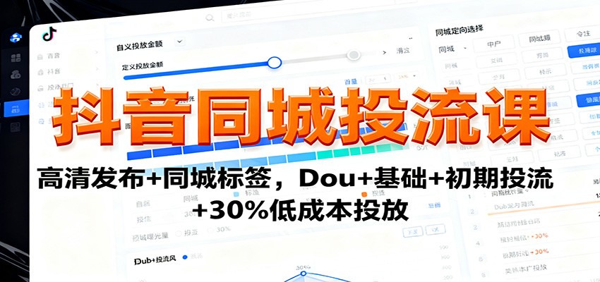 抖音同城投流课:高清发布+同城标签,Dou+基础+初期投流+30%低成本投放-站长V课