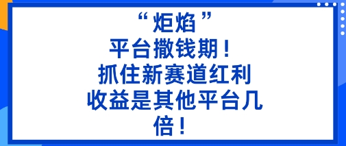 “炬焰”:平台撒钱期!抓住新赛道红利,5分钟二创内容,收益是其他平台几倍!-站长V课