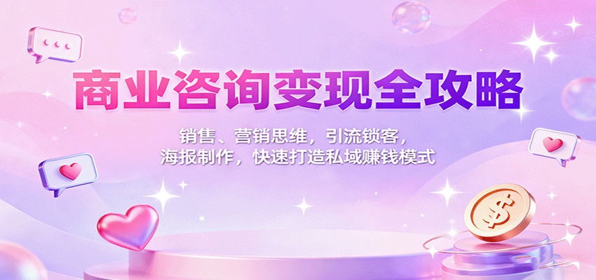 商业咨询变现全攻略：销售、营销思维，引流锁客，海报制作，快速打造私域赚钱模式-站长V课