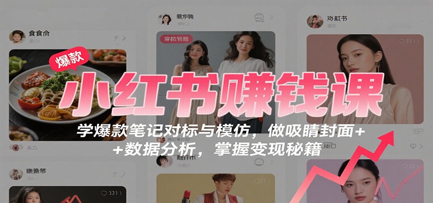 小红书赚钱课:学爆款笔记对标与模仿,做吸睛封面 + 数据分析,掌握变现秘籍-站长V课