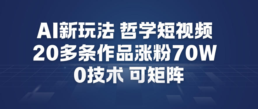 AI新玩法哲学短视频制作教学,20多条作品涨粉70W,0成本赛道,可矩阵-站长V课