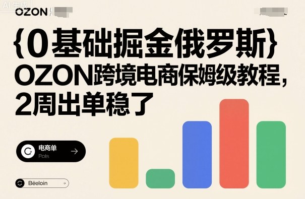0基础掘金俄罗斯，OZON跨境电商保姆级教程，2周出单稳了-站长V课