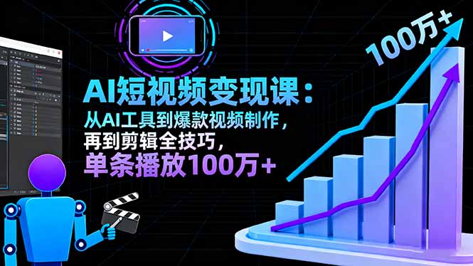 AI+短视频变现10月课:从AI工具到爆款视频制作+剪辑全技巧 单条播放100w+-站长V课