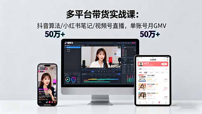 多平台带货实战课18.0：抖音算法/小红书笔记/视频号直播，单账号月GMV50w+-站长V课