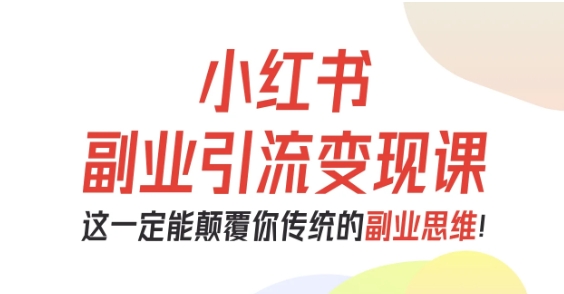 小红书副业引流变现课,从0-1跑通副业项目,这一定能颠覆你传统的副业思维-站长V课