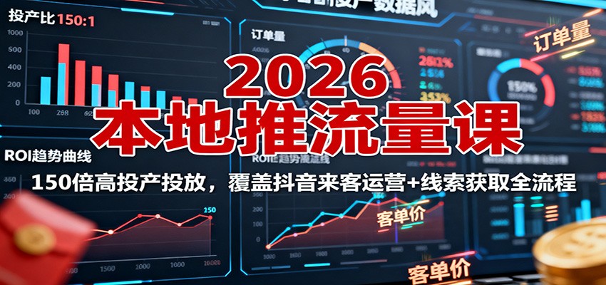 2026本地推流量课:150倍高投产投放,覆盖抖音来客运营+线索获取全流程-站长V课