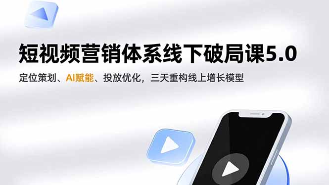 短视频营销体系线下破局课5.0,定位策划、AI赋能、投放优化,三天重构线上增长模型-站长V课