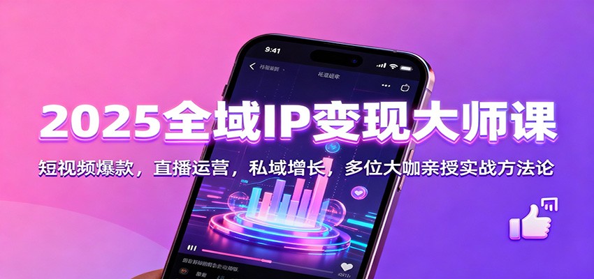 2025全域IP变现大师课:短视频爆款,直播运营,私域增长,多位大咖亲授实战方法论-站长V课