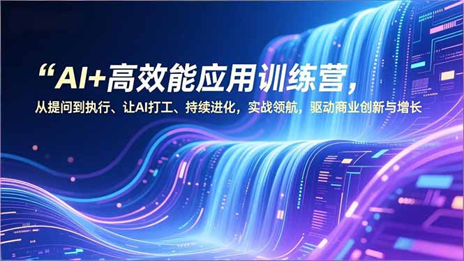 AI+高效能应用训练营,从提问到执行、让AI打工、持续进化,实战领航,驱动商业创新与增长-站长V课