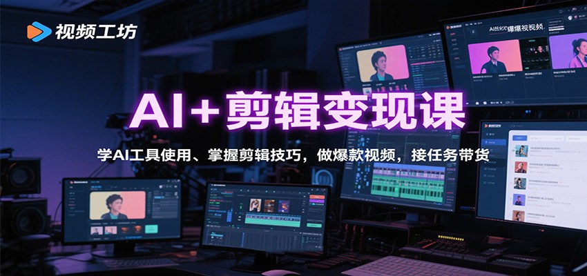 AI+剪辑变现课:学AI工具使用、掌握剪辑技巧,做爆款视频,接任务带货-站长V课