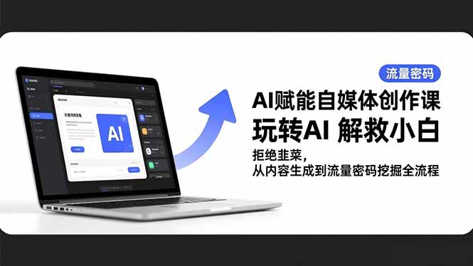 AI赋能自媒体创作课,玩转AI 解救小白 拒绝韭菜,从内容生成到流量密码挖掘全流程-站长V课