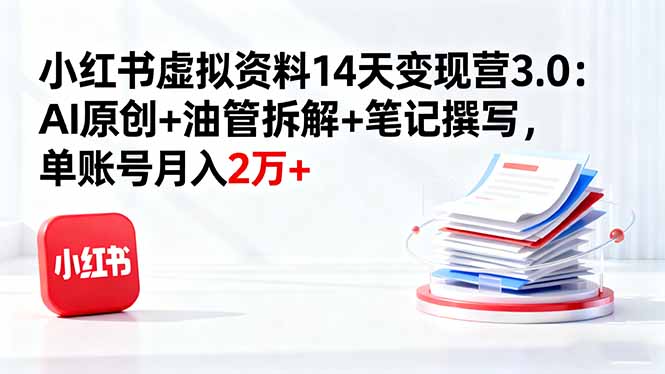 小红书虚拟资料14天变现营3.0:AI原创+油管拆解+笔记撰写,单账号月入2万+-站长V课