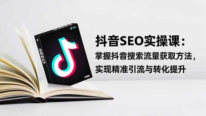 抖音SEO实战引流课:掌握抖音搜索流量获取方法,实现精准引流与转化提升-站长V课