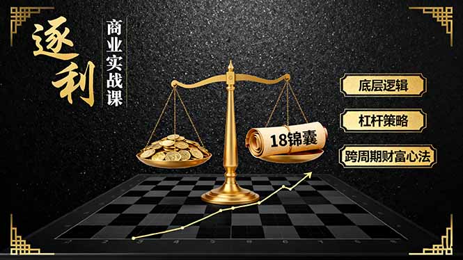 《逐 利》商业实战课,底层逻辑、杠杆策略、18锦囊,跨周期财富心法(更新-站长V课