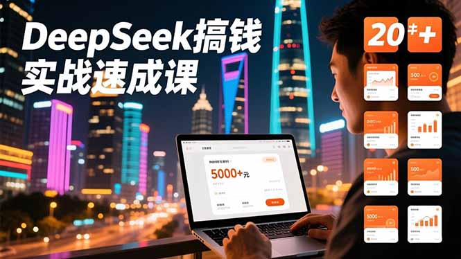 DeepSeek搞钱实战速成课,20+内容模板、剪辑发布、带货闭环,首月收益超过5000元-站长V课