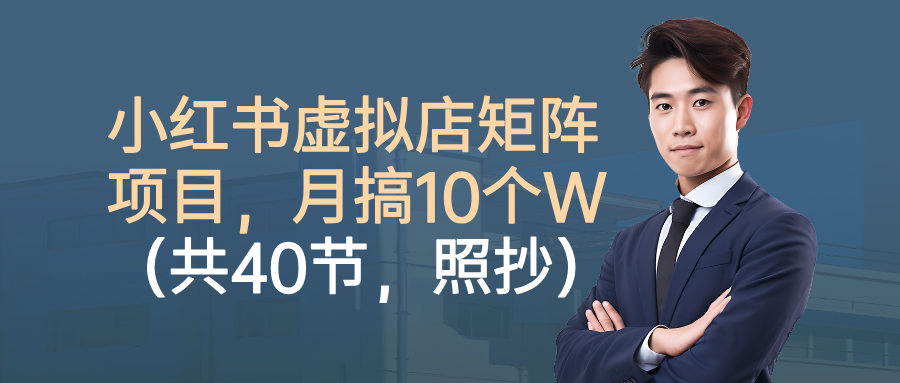小红书虚拟店矩阵项目,月搞10W(共40节,照抄照做)-站长V课